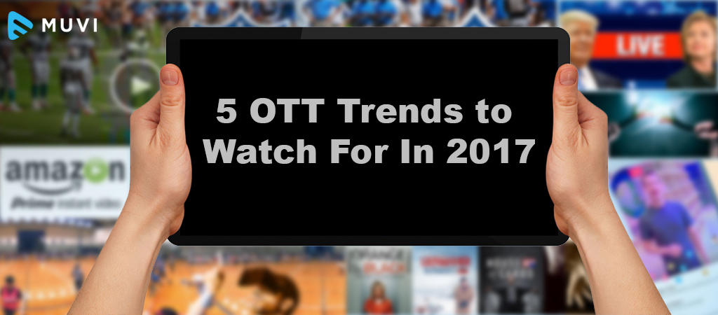 5 OTT Trends to Watch For In 2017