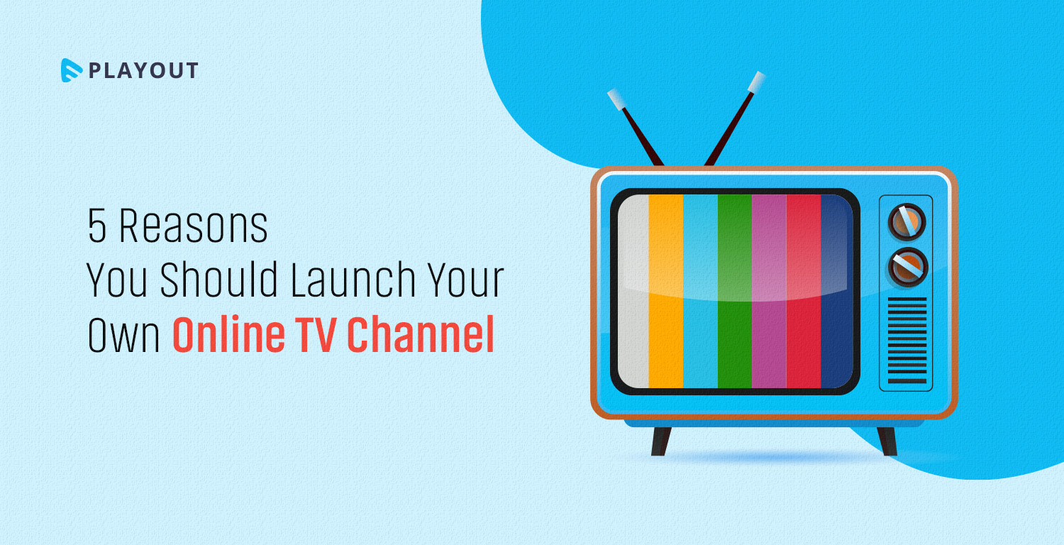 5 Reasons You Should Launch Your Own Online TV Channel