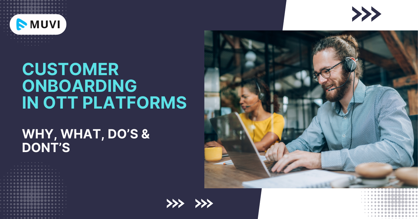 Customer Onboarding in OTT Platforms: Why, What, Do’s & Dont’s