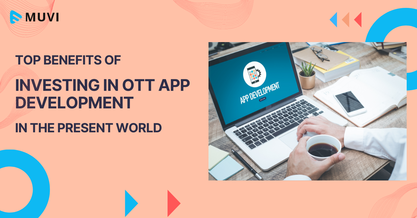 Top Benefits Of Investing In OTT App Development In The Present World