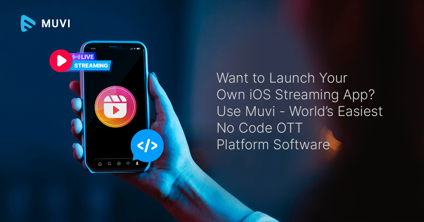 Want to Launch Your Own iOS Streaming App? Use Muvi - World’s Easiest No Code OTT Platform Software