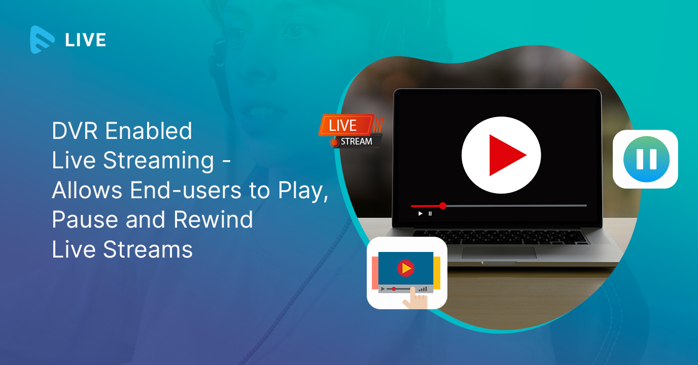 DVR Enabled Live Streaming - Allows End-users to Play, Pause and Rewind Live Streams