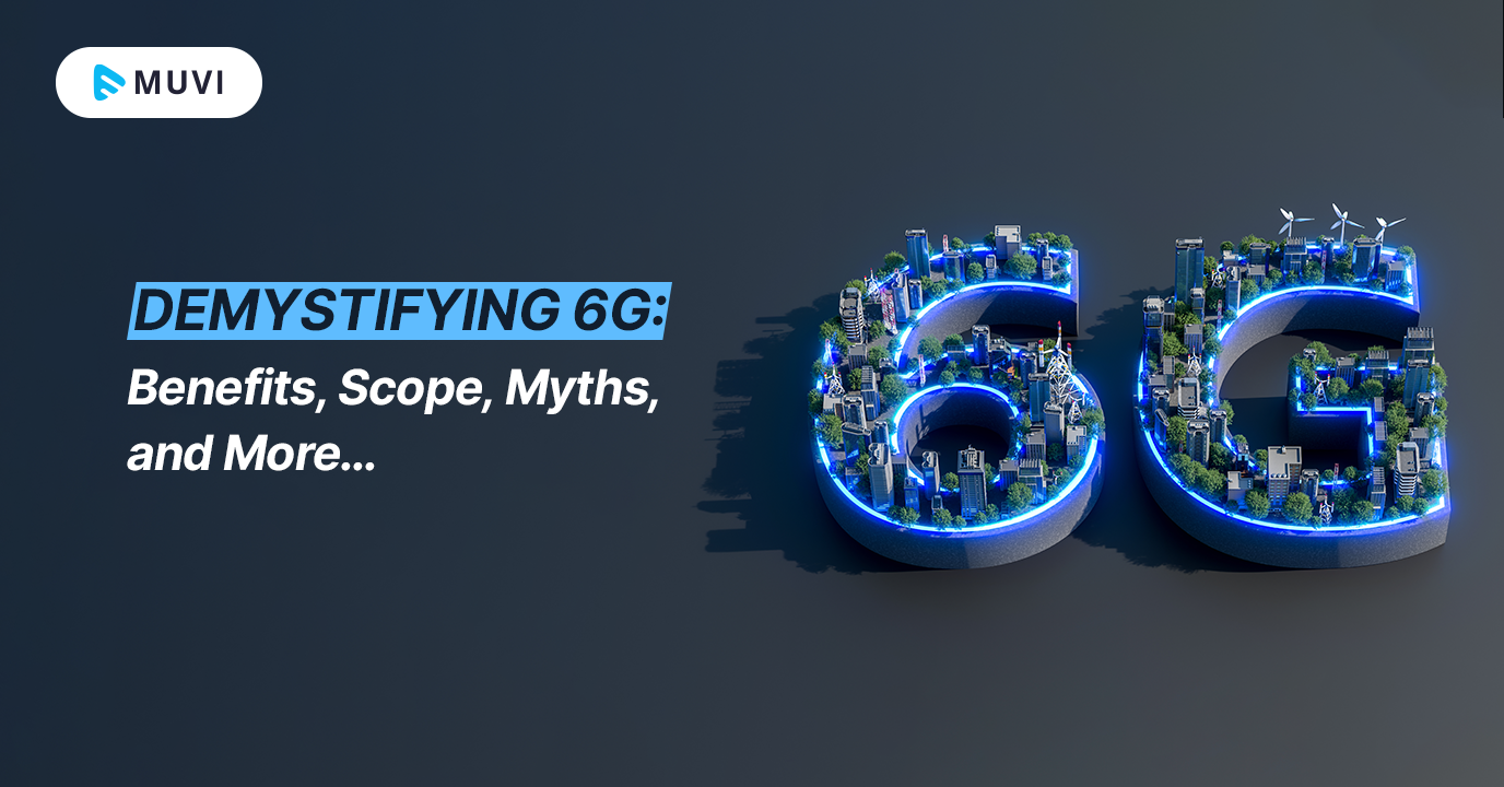 Demystifying 6G - Benefits, Scope, Myths, and More…